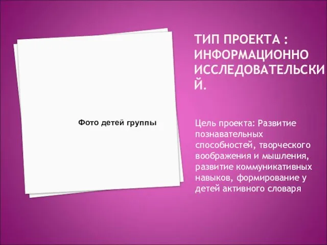 ТИП ПРОЕКТА :ИНФОРМАЦИОННО ИССЛЕДОВАТЕЛЬСКИЙ. Цель проекта: Развитие познавательных способностей, творческого воображения и