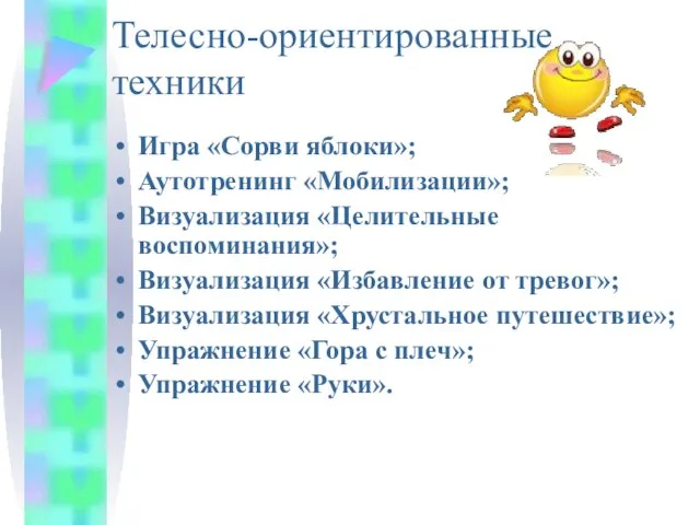 Телесно-ориентированные техники Игра «Сорви яблоки»; Аутотренинг «Мобилизации»; Визуализация «Целительные воспоминания»; Визуализация «Избавление