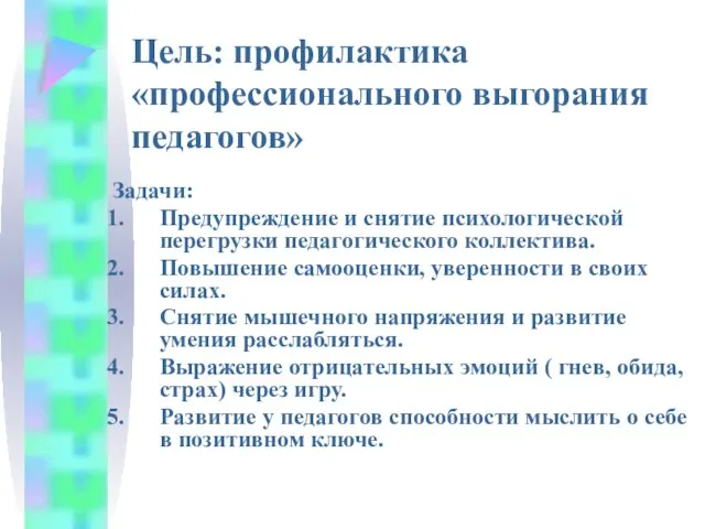 Цель: профилактика «профессионального выгорания педагогов» Задачи: Предупреждение и снятие психологической перегрузки педагогического