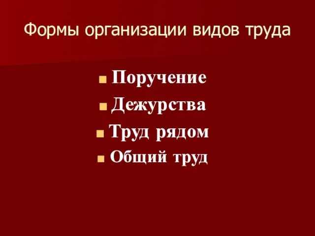 Формы организации видов труда Поручение Дежурства Труд рядом Общий труд