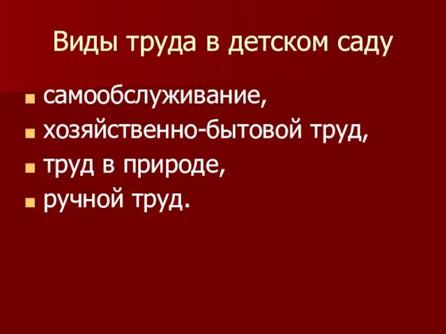 Виды труда в детском саду самообслуживание, хозяйственно-бытовой труд, труд в природе, ручной труд.