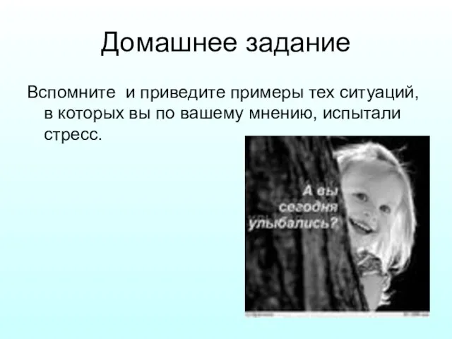 Домашнее задание Вспомните и приведите примеры тех ситуаций, в которых вы по вашему мнению, испытали стресс.