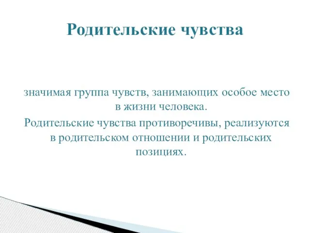 значимая группа чувств, занимающих особое место в жизни человека. Родительские чувства противоречивы,