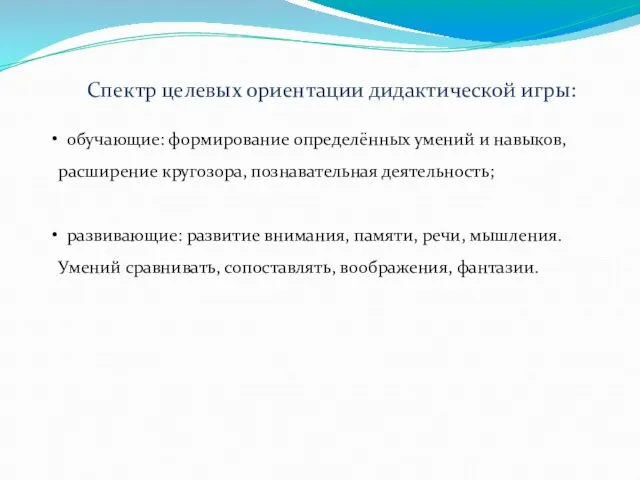 Спектр целевых ориентации дидактической игры: обучающие: формирование определённых умений и навыков, расширение