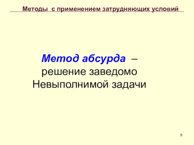 Метод абсурда – решение заведомо Невыполнимой задачи Методы с применением затрудняющих условий