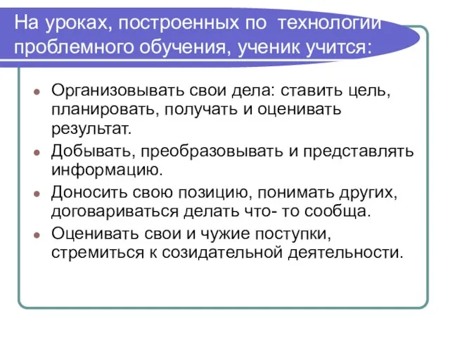 На уроках, построенных по технологии проблемного обучения, ученик учится: Организовывать свои дела: