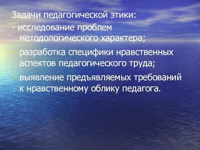 Задачи педагогической этики: - исследование проблем методологического характера; разработка специфики нравственных аспектов