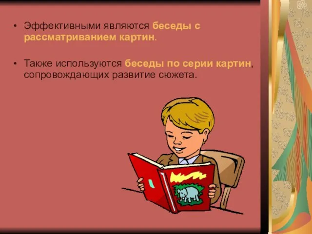 Эффективными являются беседы с рассматриванием картин. Также используются беседы по серии картин, сопровождающих развитие сюжета.