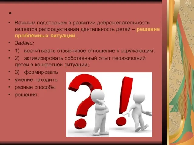 Важным подспорьем в развитии доброжелательности является репродуктивная деятельность детей – решение проблемных