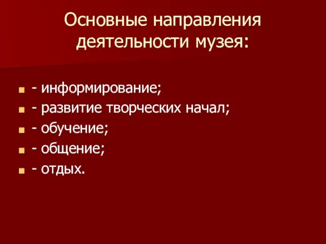 Основные направления деятельности музея: - информирование; - развитие творческих начал; - обучение; - общение; - отдых.