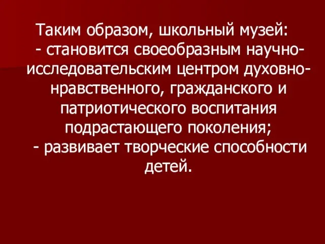 Таким образом, школьный музей: - становится своеобразным научно-исследовательским центром духовно-нравственного, гражданского и