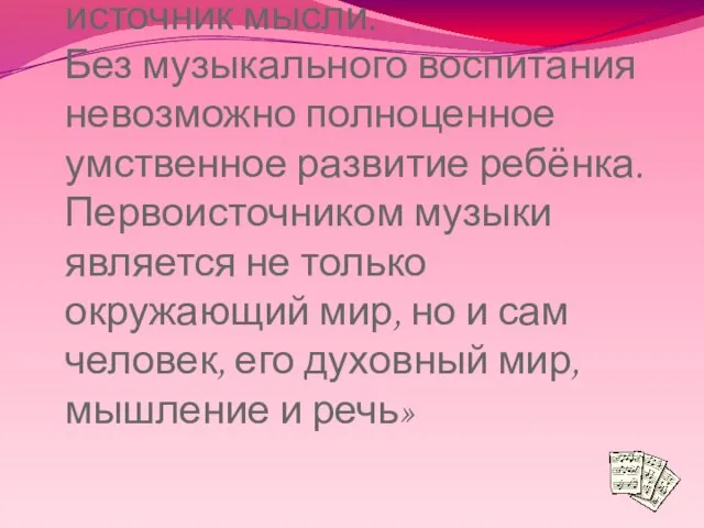 «Музыка могучий источник мысли. Без музыкального воспитания невозможно полноценное умственное развитие ребёнка.Первоисточником