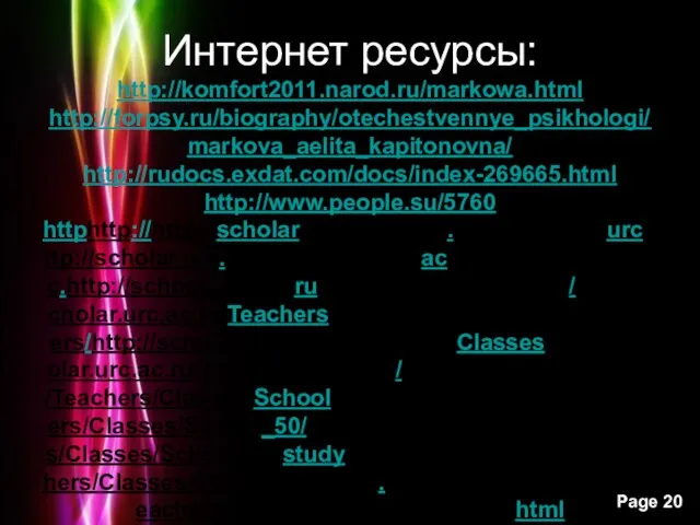 Интернет ресурсы: http://komfort2011.narod.ru/markowa.html http://forpsy.ru/biography/otechestvennye_psikhologi/markova_aelita_kapitonovna/ http://rudocs.exdat.com/docs/index-269665.html http://www.people.su/5760 httphttp://http://scholarhttp://scholar.http://scholar.urchttp://scholar.urc.http://scholar.urc.achttp://scholar.urc.ac.http://scholar.urc.ac.ruhttp://scholar.urc.ac.ru/http://scholar.urc.ac.ru/Teachershttp://scholar.urc.ac.ru/Teachers/http://scholar.urc.ac.ru/Teachers/Classeshttp://scholar.urc.ac.ru/Teachers/Classes/http://scholar.urc.ac.ru/Teachers/Classes/Schoolhttp://scholar.urc.ac.ru/Teachers/Classes/School_50/http://scholar.urc.ac.ru/Teachers/Classes/School_50/studyhttp://scholar.urc.ac.ru/Teachers/Classes/School_50/study.http://scholar.urc.ac.ru/Teachers/Classes/School_50/study.html