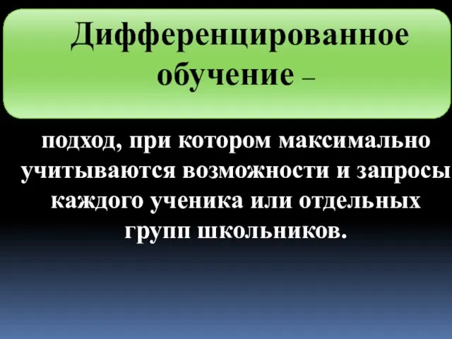 Дифференцированное обучение – подход, при котором максимально учитываются возможности и запросы каждого