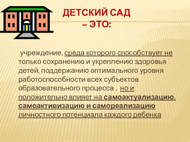 Детский сад – это: учреждение, среда которого способствует не только сохранению и