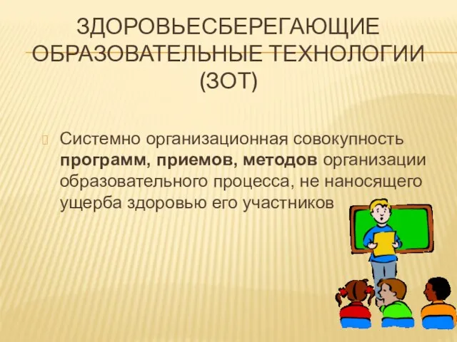 Здоровьесберегающие образовательные технологии (ЗОТ) Системно организационная совокупность программ, приемов, методов организации образовательного