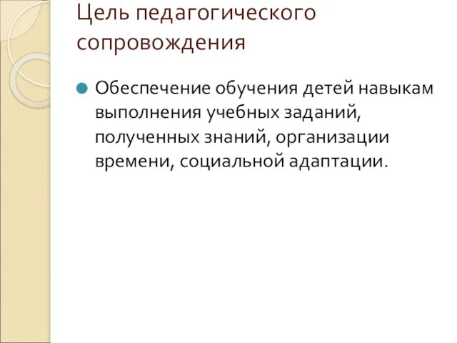 Цель педагогического сопровождения Обеспечение обучения детей навыкам выполнения учебных заданий, полученных знаний, организации времени, социальной адаптации.