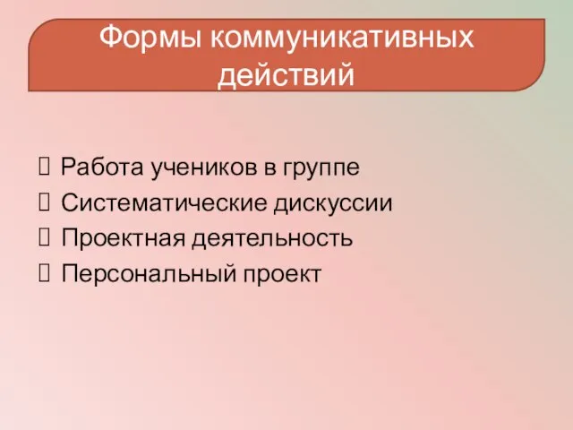 Работа учеников в группе Систематические дискуссии Проектная деятельность Персональный проект Формы коммуникативных действий