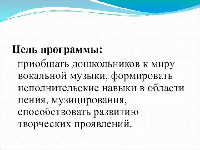 Цель программы: приобщать дошкольников к миру вокальной музыки, формировать исполнительские навыки в