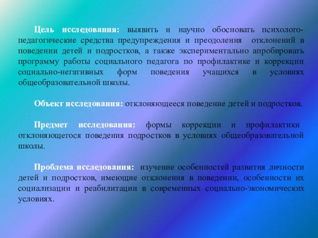 Цель исследования: выявить и научно обосновать психолого-педагогические средства предупреждения и преодоления отклонений