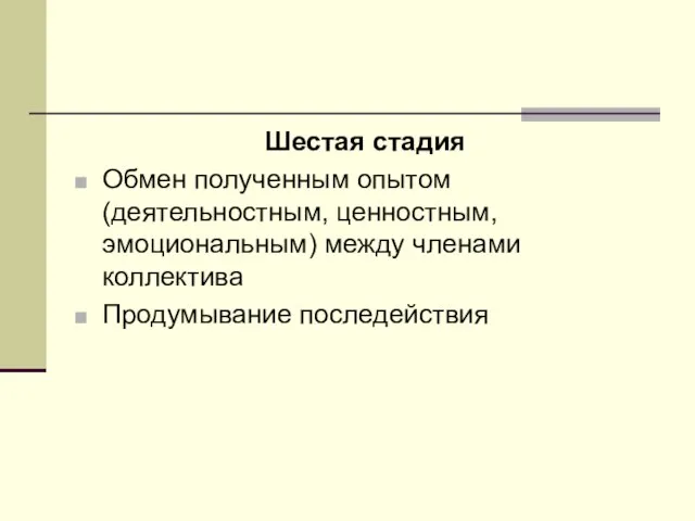 Шестая стадия Обмен полученным опытом (деятельностным, ценностным, эмоциональным) между членами коллектива Продумывание последействия