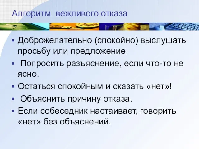 Алгоритм вежливого отказа Доброжелательно (спокойно) выслушать просьбу или предложение. Попросить разъяснение, если