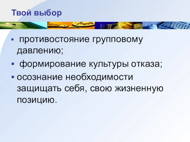 Твой выбор противостояние групповому давлению; формирование культуры отказа; осознание необходимости защищать себя, свою жизненную позицию.