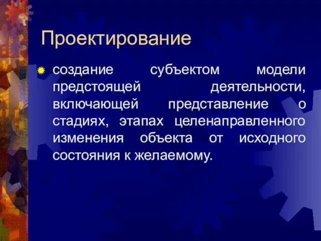 Проектирование создание субъектом модели предстоящей деятельности, включающей представление о стадиях, этапах целенаправленного