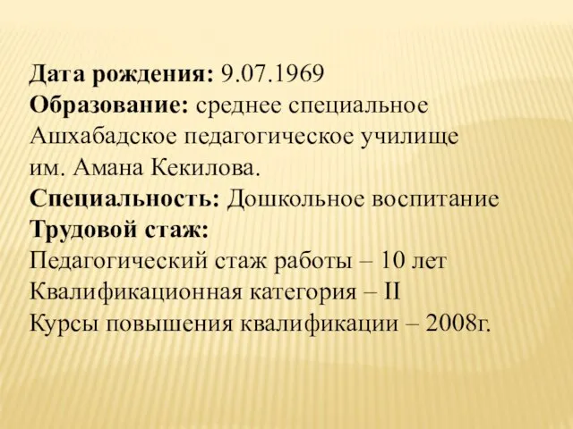 Дата рождения: 9.07.1969 Образование: среднее специальное Ашхабадское педагогическое училище им. Амана Кекилова.