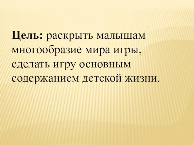 Цель: раскрыть малышам многообразие мира игры, сделать игру основным содержанием детской жизни.