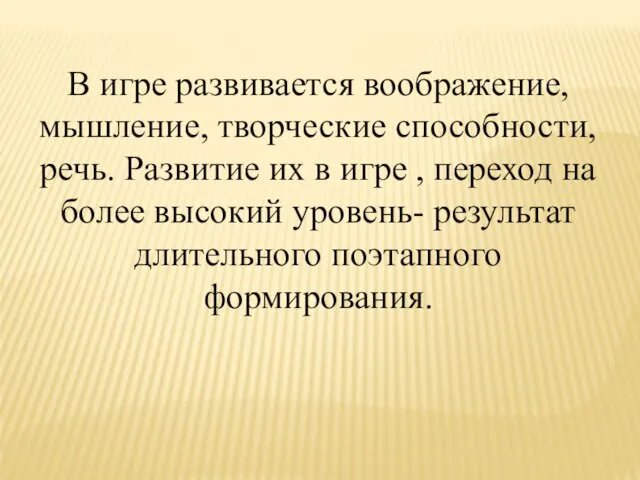 В игре развивается воображение, мышление, творческие способности, речь. Развитие их в игре