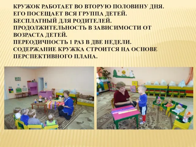 КРУЖОК РАБОТАЕТ ВО ВТОРУЮ ПОЛОВИНУ ДНЯ. ЕГО ПОСЕЩАЕТ ВСЯ ГРУППА ДЕТЕЙ. БЕСПЛАТНЫЙ