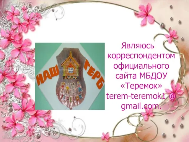 Являюсь корреспондентом официального сайта МБДОУ «Теремок» terem-teremok1 @ gmail.com.