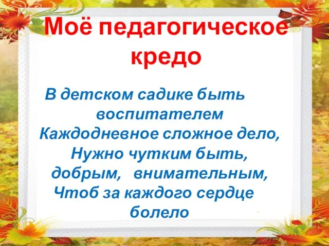 Моё педагогическое кредо В детском садике быть воспитателем Каждодневное сложное дело, Нужно