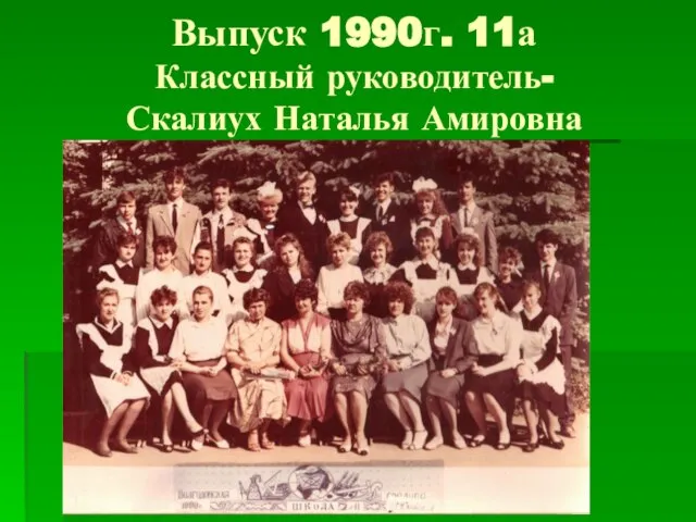 Выпуск 1990г. 11а Классный руководитель- Скалиух Наталья Амировна