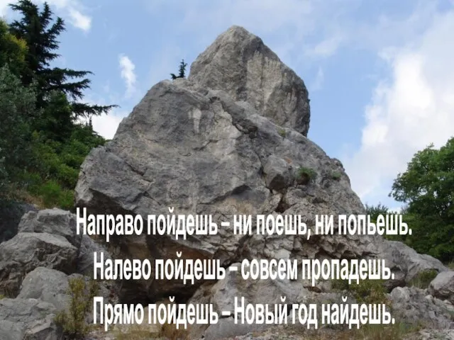 Направо пойдешь – ни поешь, ни попьешь. Налево пойдешь – совсем пропадешь.