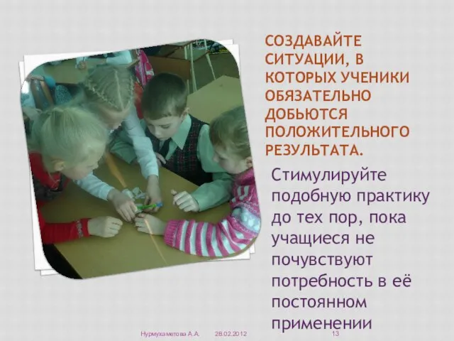 Создавайте ситуации, в которых ученики обязательно Добьются положительного результата. Стимулируйте подобную практику