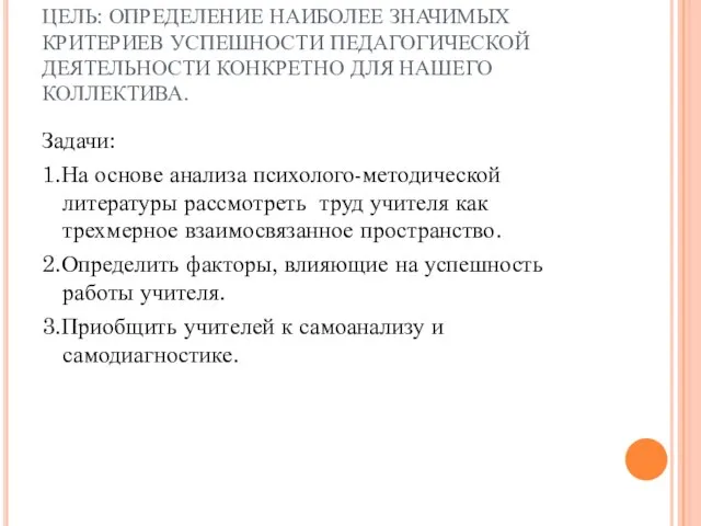 ЦЕЛЬ: ОПРЕДЕЛЕНИЕ НАИБОЛЕЕ ЗНАЧИМЫХ КРИТЕРИЕВ УСПЕШНОСТИ ПЕДАГОГИЧЕСКОЙ ДЕЯТЕЛЬНОСТИ КОНКРЕТНО ДЛЯ НАШЕГО КОЛЛЕКТИВА.