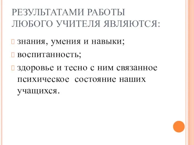 РЕЗУЛЬТАТАМИ РАБОТЫ ЛЮБОГО УЧИТЕЛЯ ЯВЛЯЮТСЯ: знания, умения и навыки; воспитанность; здоровье и