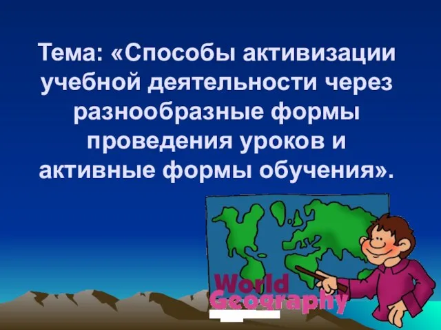 Тема: «Способы активизации учебной деятельности через разнообразные формы проведения уроков и активные формы обучения».