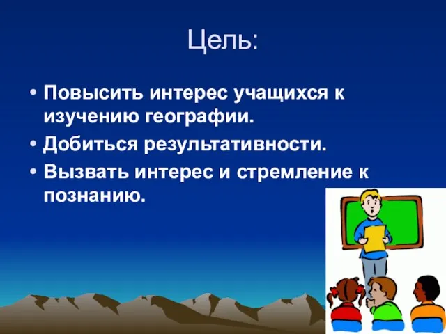 Цель: Повысить интерес учащихся к изучению географии. Добиться результативности. Вызвать интерес и стремление к познанию.