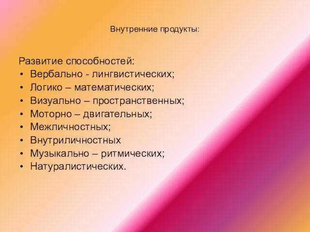 Внутренние продукты: Развитие способностей: Вербально - лингвистических; Логико – математических; Визуально –