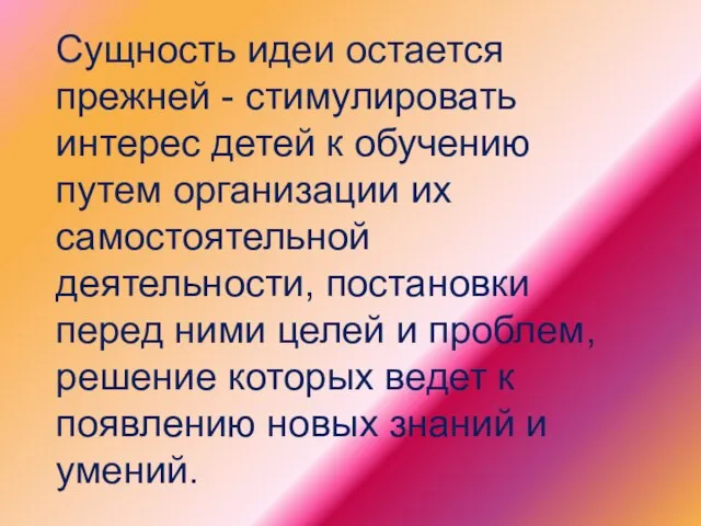 Сущность идеи остается прежней - стимулировать интерес детей к обучению путем организации