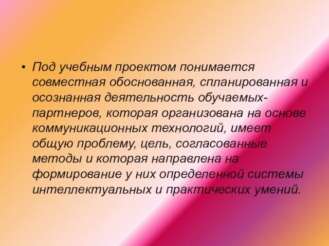 Под учебным проектом понимается совместная обоснованная, спланированная и осознанная деятельность обучаемых-партнеров, которая