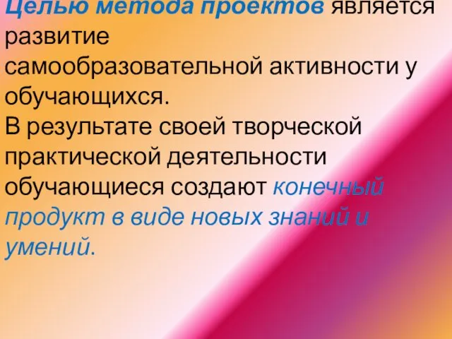 Целью метода проектов является развитие самообразовательной активности у обучающихся. В результате своей