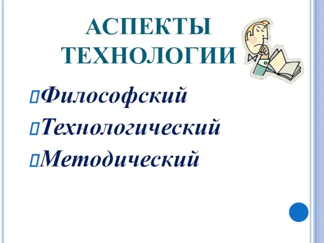 АСПЕКТЫ ТЕХНОЛОГИИ Философский Технологический Методический