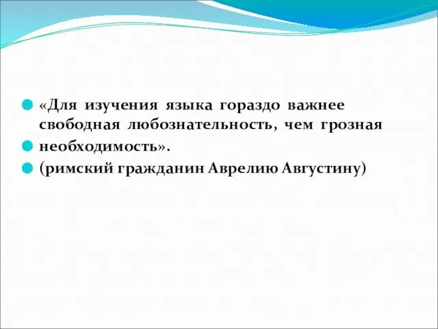 «Для изучения языка гораздо важнее свободная любознательность, чем грозная необходимость». (римский гражданин Аврелию Августину)