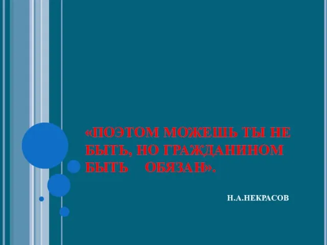 «ПОЭТОМ МОЖЕШЬ ТЫ НЕ БЫТЬ, НО ГРАЖДАНИНОМ БЫТЬ ОБЯЗАН». Н.А.НЕКРАСОВ