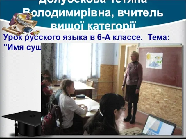 Долубекова Тетяна Володимирівна, вчитель вищої категорії Урок русского языка в 6-А классе.