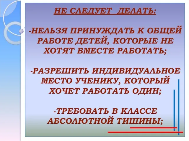 НЕ СЛЕДУЕТ ДЕЛАТЬ: -НЕЛЬЗЯ ПРИНУЖДАТЬ К ОБЩЕЙ РАБОТЕ ДЕТЕЙ, КОТОРЫЕ НЕ ХОТЯТ